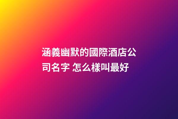 涵義幽默的國際酒店公司名字 怎么樣叫最好-第1張-公司起名-玄機派